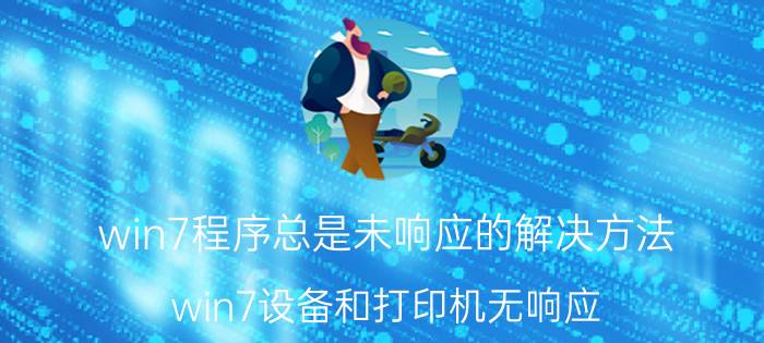 win7程序总是未响应的解决方法 win7设备和打印机无响应？